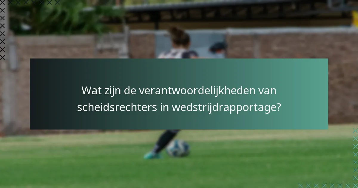 Wat zijn de verantwoordelijkheden van scheidsrechters in wedstrijdrapportage?
