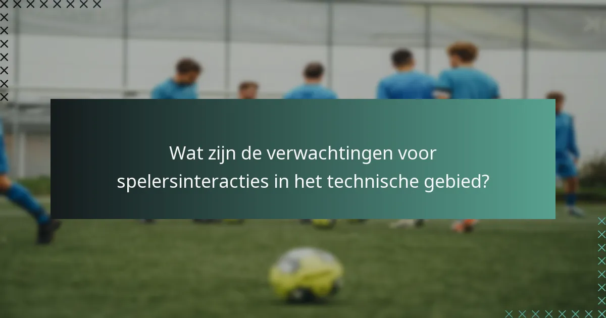 Wat zijn de verwachtingen voor spelersinteracties in het technische gebied?