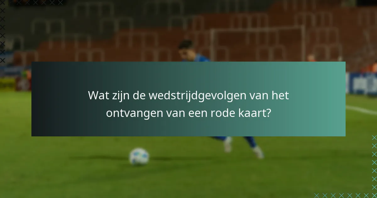 Wat zijn de wedstrijdgevolgen van het ontvangen van een rode kaart?