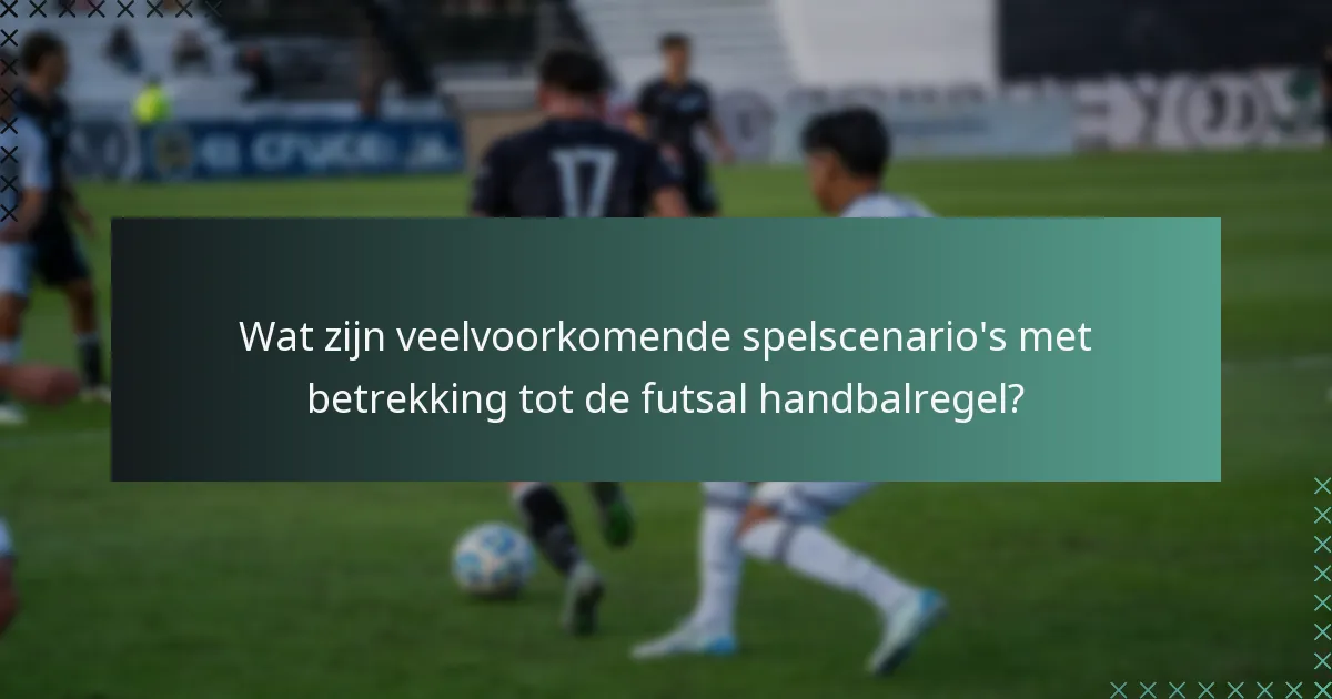 Wat zijn veelvoorkomende spelscenario's met betrekking tot de futsal handbalregel?