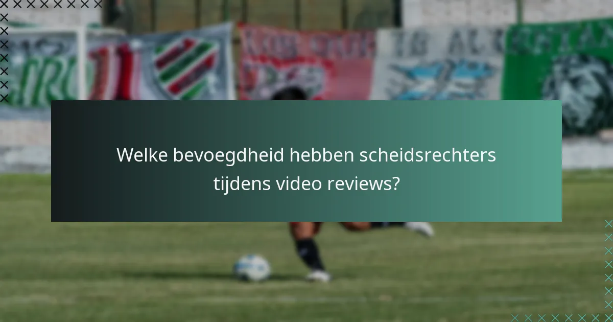 Welke bevoegdheid hebben scheidsrechters tijdens video reviews?