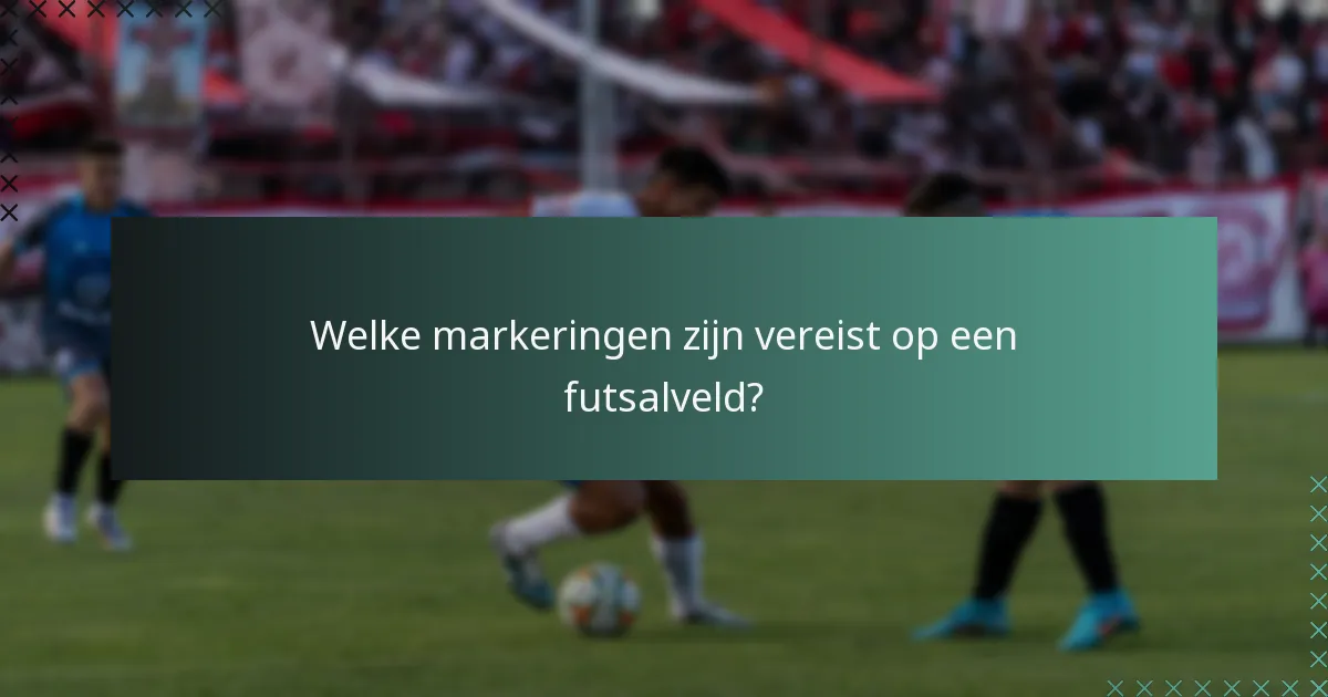 Welke markeringen zijn vereist op een futsalveld?