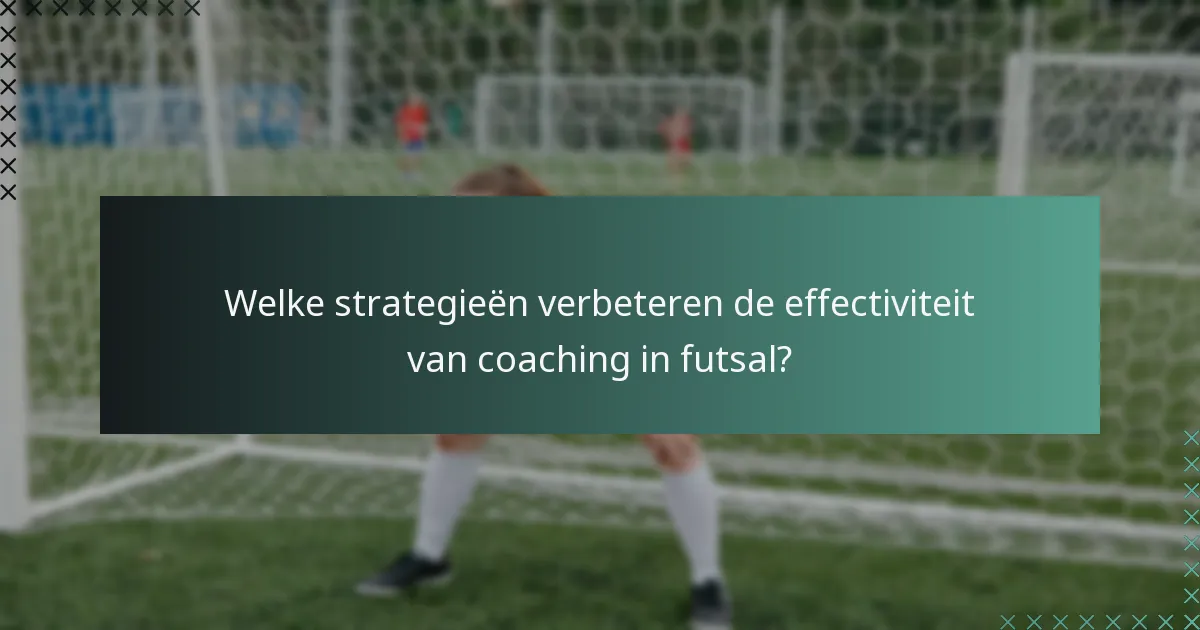 Welke strategieën verbeteren de effectiviteit van coaching in futsal?