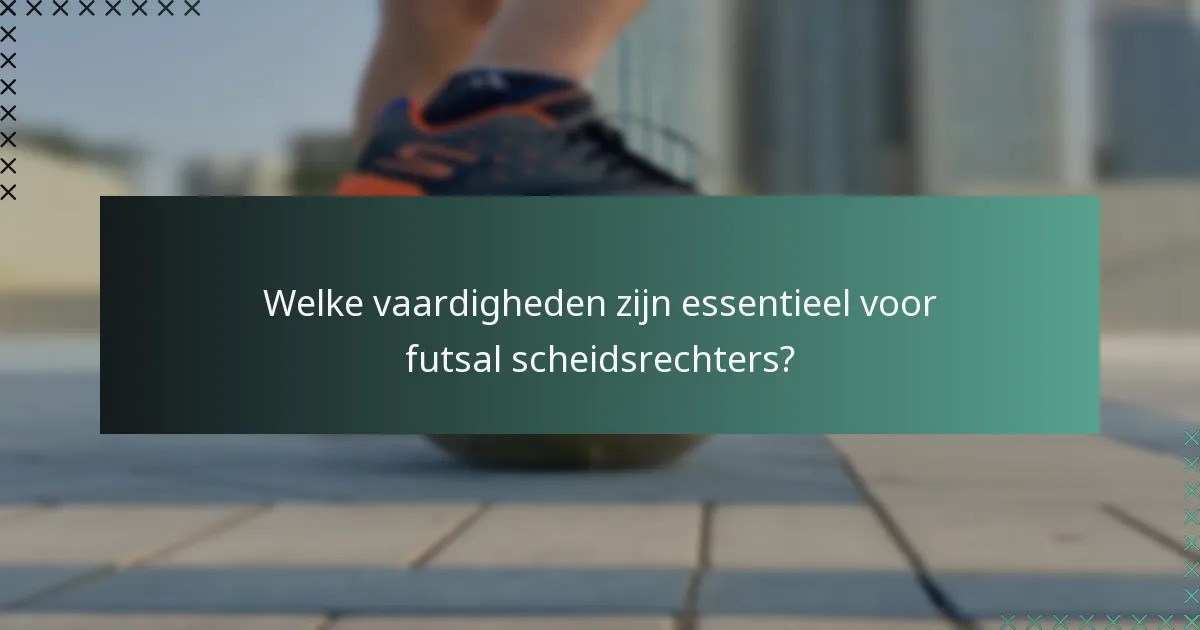 Welke vaardigheden zijn essentieel voor futsal scheidsrechters?