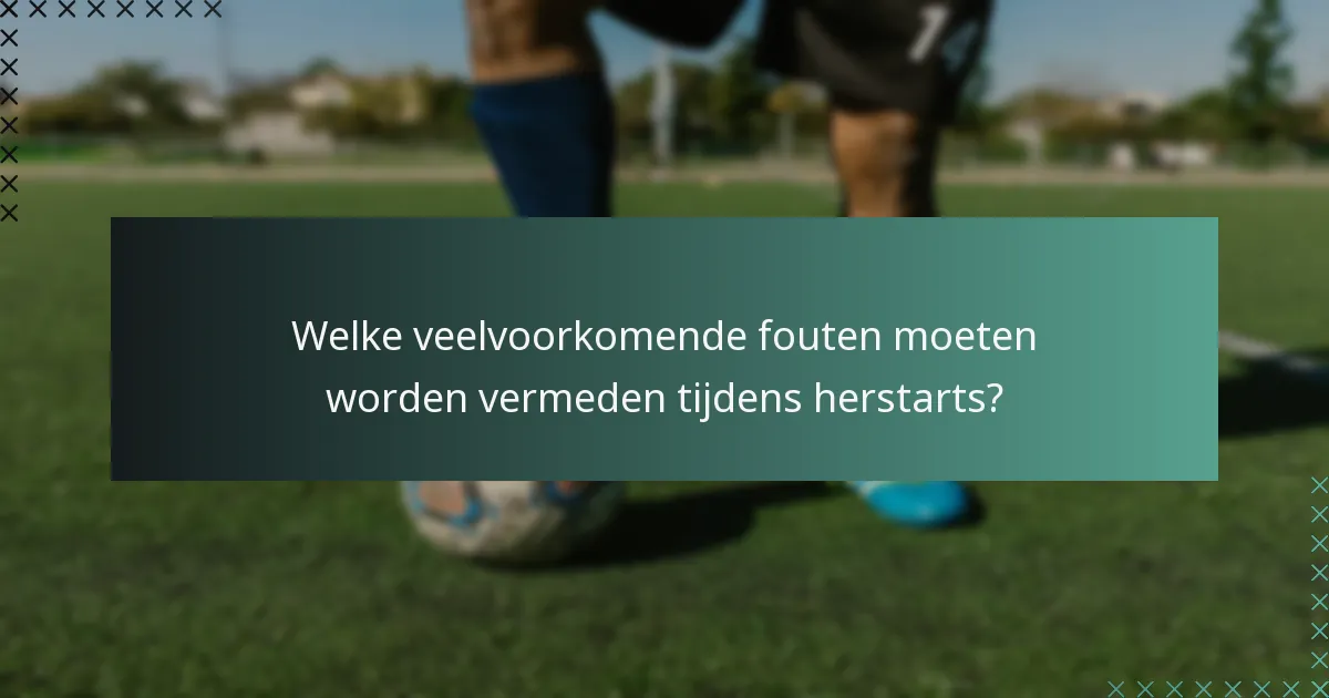 Welke veelvoorkomende fouten moeten worden vermeden tijdens herstarts?